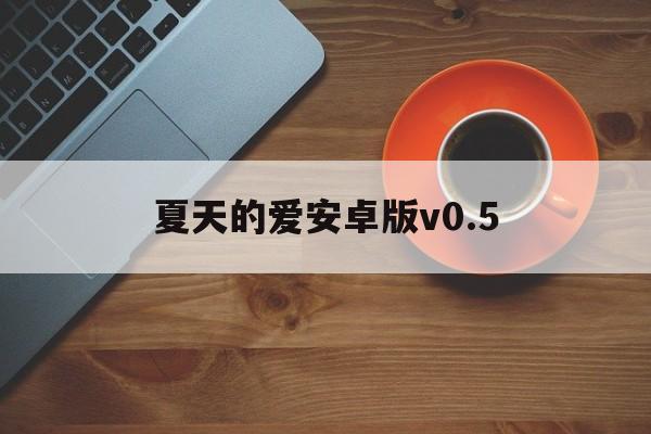 包含夏天的爱安卓版v0.5的词条-第4张图片-QuickQ官网