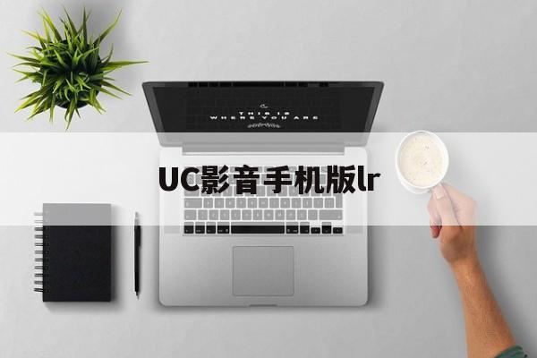 UC影音手机版lr(uc为您隐私保驾护航)