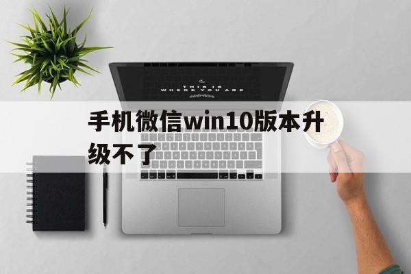 手机微信win10版本升级不了(手机微信win10版本升级不了怎么办)-第4张图片-QuickQ官网 手机微信win10版本升级不了(手机微信win10版本升级不了怎么办)-第4张图片-QuickQ官网