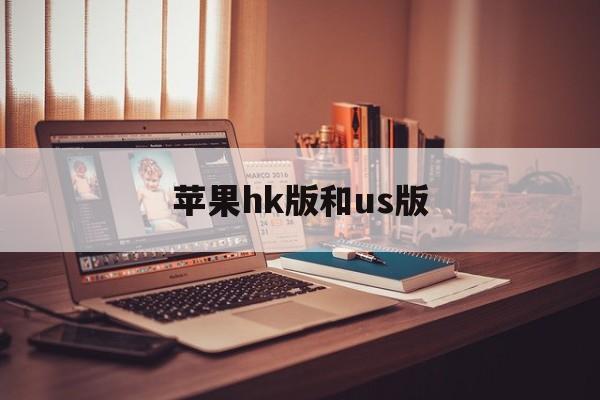 苹果hk版和us版(苹果手机hk版和us版是什么意思)-第4张图片-QuickQ官网