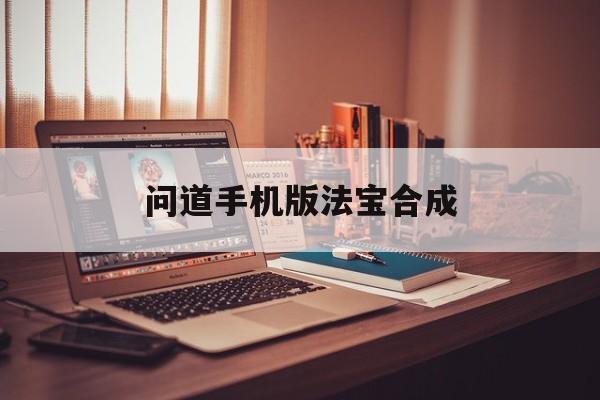 问道手机版法宝合成(问道手游法宝怎么合成)-第3张图片-QuickQ官网